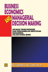 Business economics and managerial decision making: aplikasi teori ekonomi dan pengambilan keputusan manajerial dalam dunia bisnis