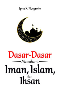 DASAR-DASAR MEMAHAMI IMAN, ISLAM, DAN IHSAN